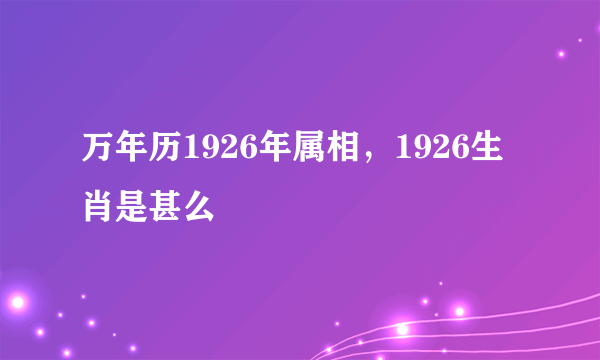 万年历1926年属相，1926生肖是甚么