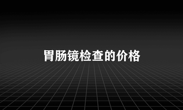 胃肠镜检查的价格