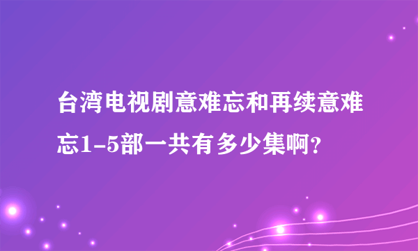 台湾电视剧意难忘和再续意难忘1-5部一共有多少集啊？