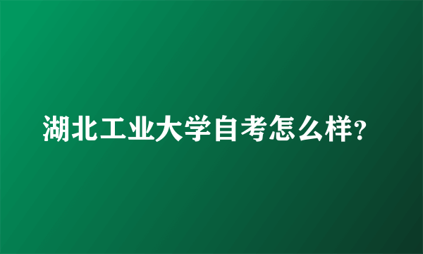 湖北工业大学自考怎么样？