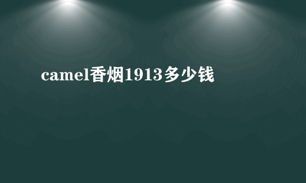 camel香烟1913多少钱