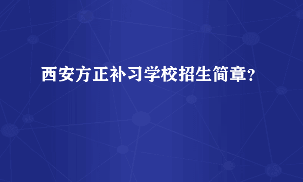 西安方正补习学校招生简章？