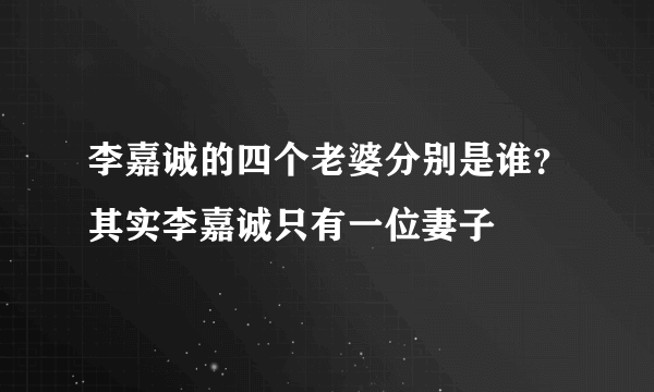 李嘉诚的四个老婆分别是谁？其实李嘉诚只有一位妻子