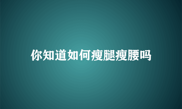 你知道如何瘦腿瘦腰吗