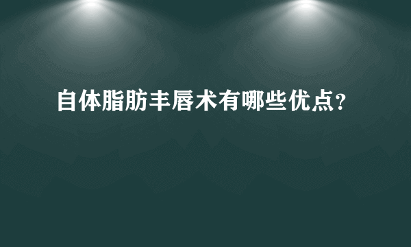 自体脂肪丰唇术有哪些优点？