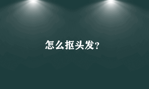 怎么抠头发？