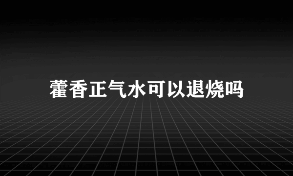 藿香正气水可以退烧吗