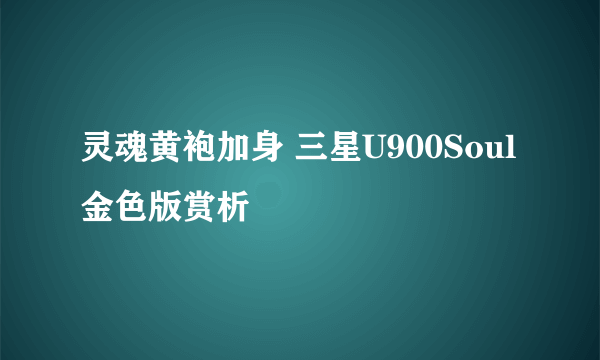 灵魂黄袍加身 三星U900Soul金色版赏析