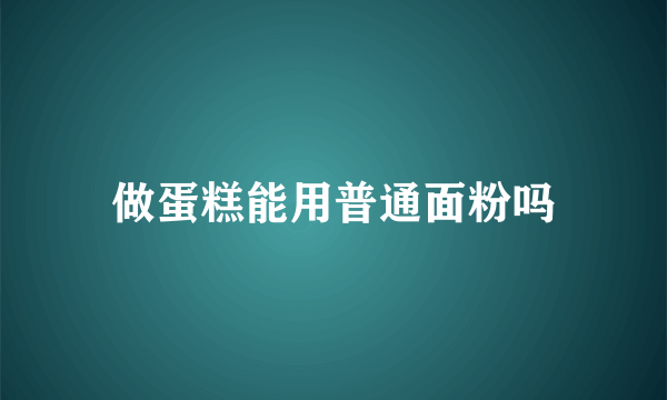 做蛋糕能用普通面粉吗