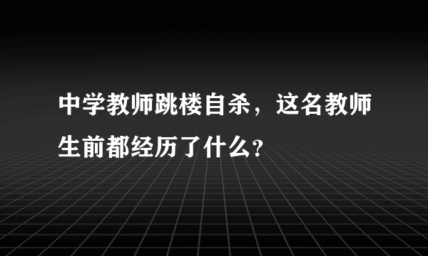 中学教师跳楼自杀，这名教师生前都经历了什么？