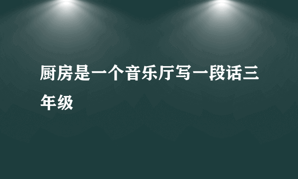 厨房是一个音乐厅写一段话三年级