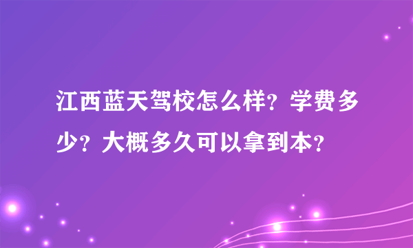 江西蓝天驾校怎么样？学费多少？大概多久可以拿到本？