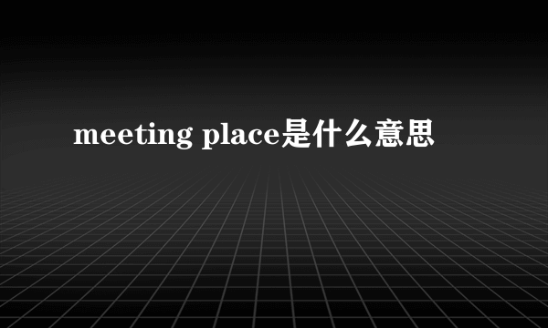 meeting place是什么意思