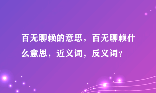 百无聊赖的意思，百无聊赖什么意思，近义词，反义词？