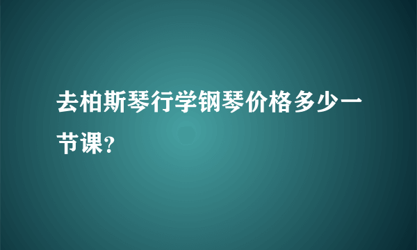 去柏斯琴行学钢琴价格多少一节课？