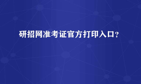 研招网准考证官方打印入口？