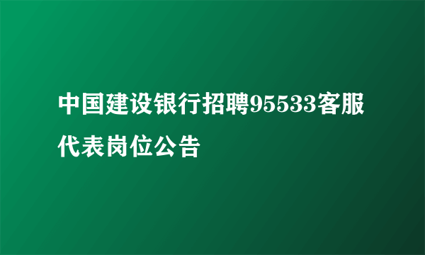 中国建设银行招聘95533客服代表岗位公告