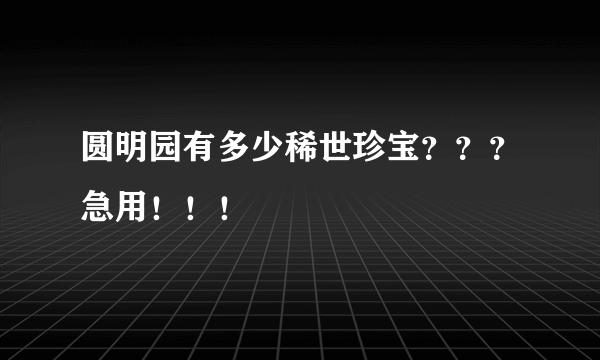 圆明园有多少稀世珍宝？？？急用！！！