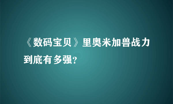 《数码宝贝》里奥米加兽战力到底有多强？