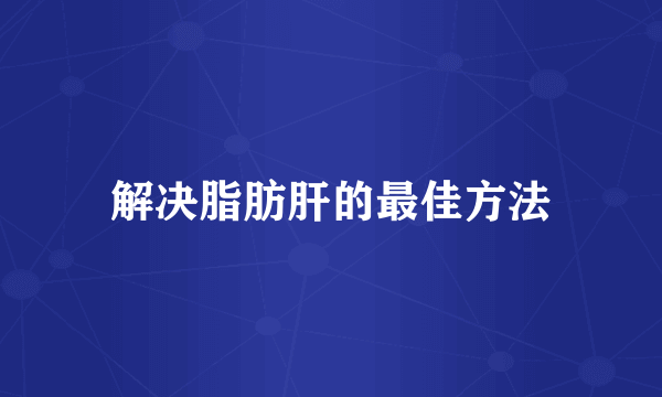 解决脂肪肝的最佳方法