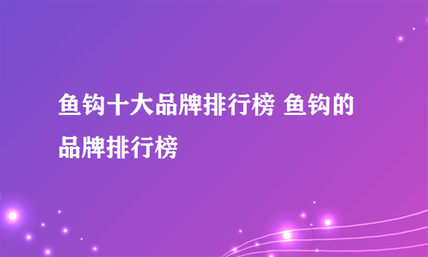 鱼钩十大品牌排行榜 鱼钩的品牌排行榜