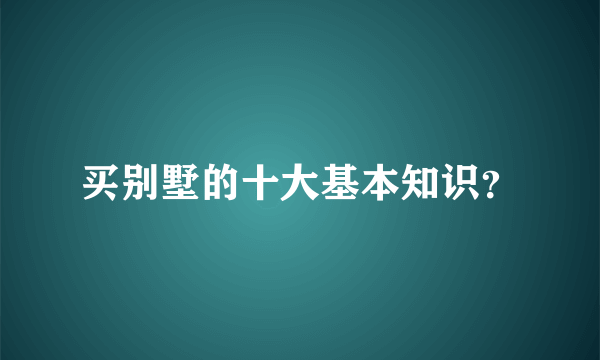 买别墅的十大基本知识？