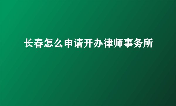 长春怎么申请开办律师事务所