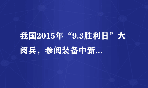 我国2015年“9.3胜利日”大阅兵，参阅装备中新型武器装备占（）,向世界展现了我国军事科技的最新成果和先进水平。