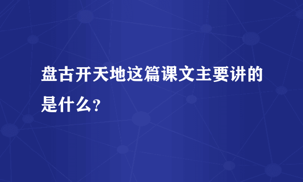 盘古开天地这篇课文主要讲的是什么？