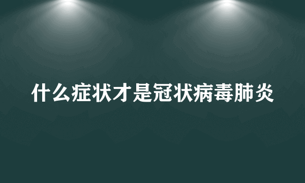 什么症状才是冠状病毒肺炎