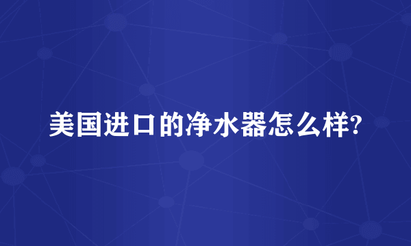 美国进口的净水器怎么样?