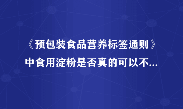 《预包装食品营养标签通则》中食用淀粉是否真的可以不用标注营养成分表？