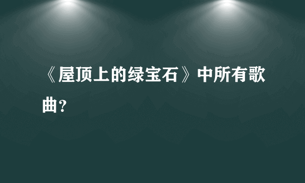 《屋顶上的绿宝石》中所有歌曲？