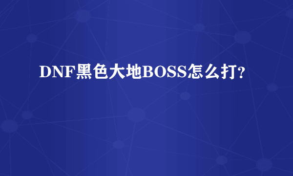 DNF黑色大地BOSS怎么打？