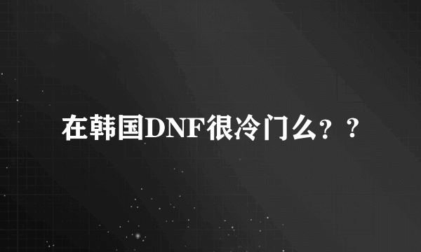 在韩国DNF很冷门么？?