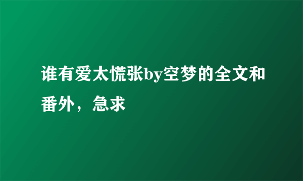 谁有爱太慌张by空梦的全文和番外，急求