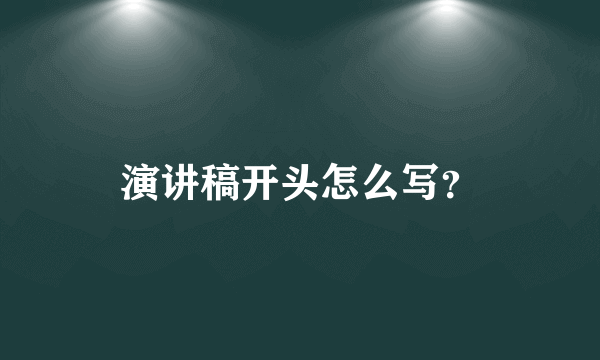 演讲稿开头怎么写？