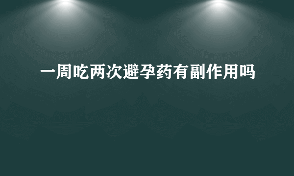 一周吃两次避孕药有副作用吗