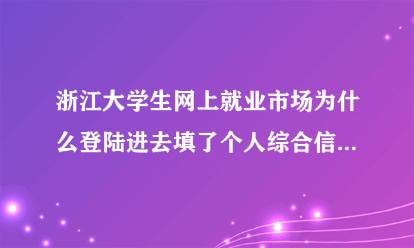 浙江大学生网上就业市场为什么登陆进去填了个人综合信息后提交不了