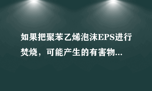 如果把聚苯乙烯泡沫EPS进行焚烧，可能产生的有害物质不包括（）。