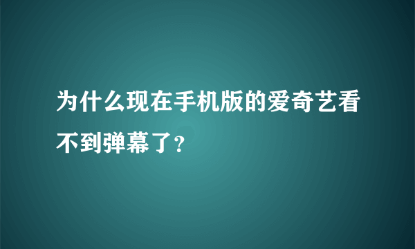 为什么现在手机版的爱奇艺看不到弹幕了？