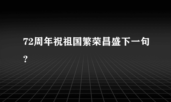 72周年祝祖国繁荣昌盛下一句？