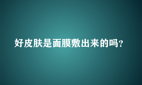 好皮肤是面膜敷出来的吗？