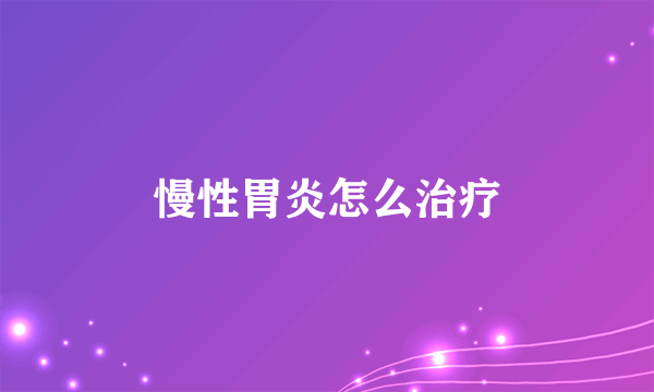 慢性胃炎怎么治疗