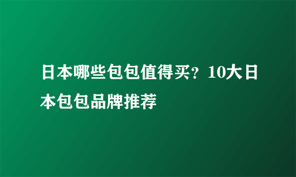 日本哪些包包值得买？10大日本包包品牌推荐