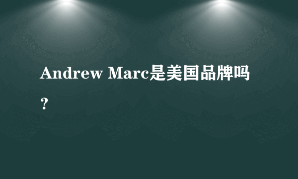 Andrew Marc是美国品牌吗？