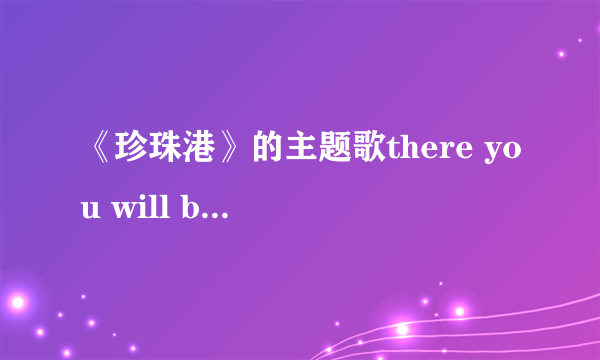 《珍珠港》的主题歌there you will be 翻译成汉语是什么意思？