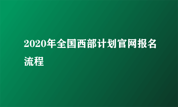 2020年全国西部计划官网报名流程