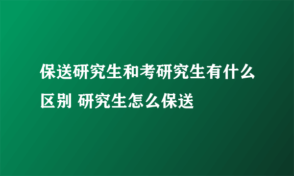 保送研究生和考研究生有什么区别 研究生怎么保送