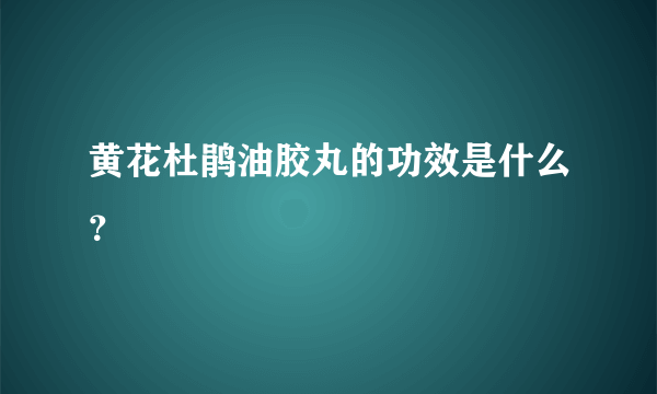 黄花杜鹃油胶丸的功效是什么？